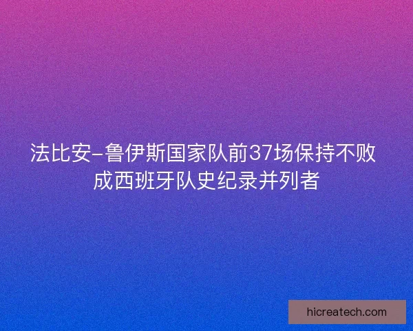 法比安-鲁伊斯国家队前37场保持不败 成西班牙队史纪录并列者