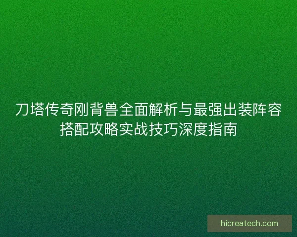 刀塔传奇刚背兽全面解析与最强出装阵容搭配攻略实战技巧深度指南 刀塔传奇刚背兽全面解析与最强出装阵容搭配攻略实战技巧深度指南