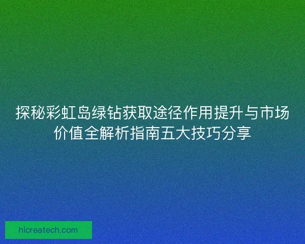 探秘彩虹岛绿钻获取途径作用提升与市场价值全解析指南五大技巧分享 探秘彩虹岛绿钻获取途径作用提升与市场价值全解析指南五大技巧分享