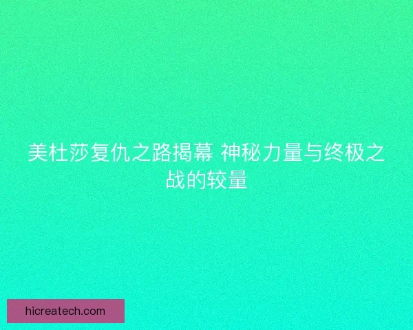 美杜莎复仇之路揭幕 神秘力量与终极之战的较量