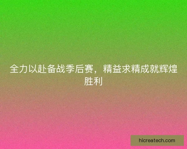 全力以赴备战季后赛，精益求精成就辉煌胜利