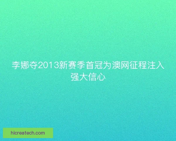 李娜夺2013新赛季首冠为澳网征程注入强大信心