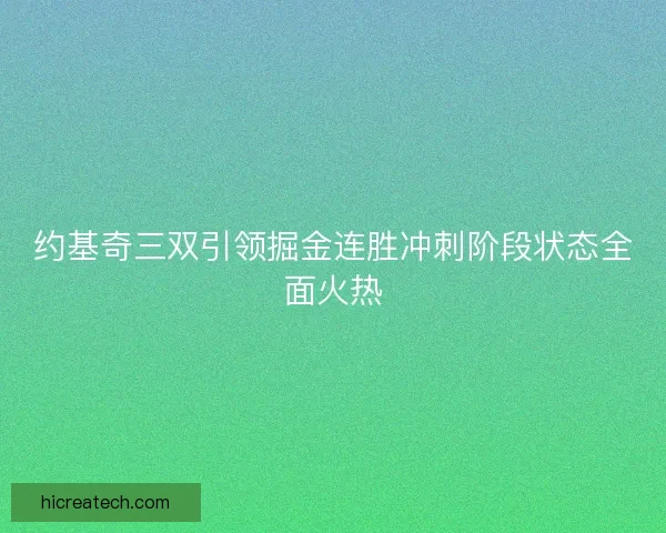 约基奇三双引领掘金连胜冲刺阶段状态全面火热