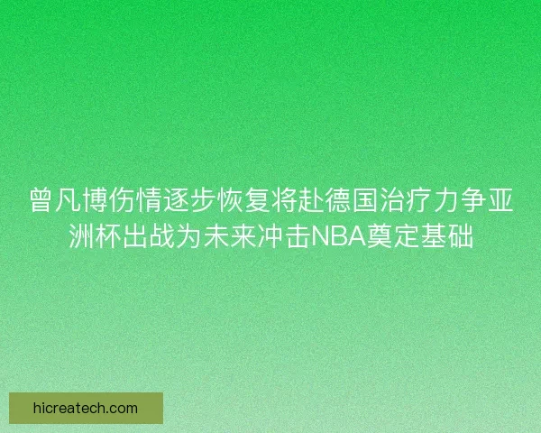 曾凡博伤情逐步恢复将赴德国治疗力争亚洲杯出战为未来冲击NBA奠定基础
