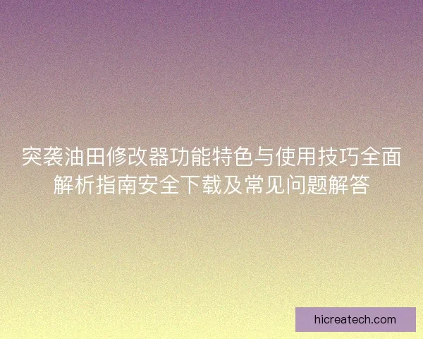 突袭油田修改器功能特色与使用技巧全面解析指南安全下载及常见问题解答