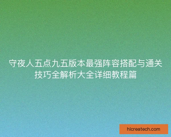 守夜人五点九五版本最强阵容搭配与通关技巧全解析大全详细教程篇