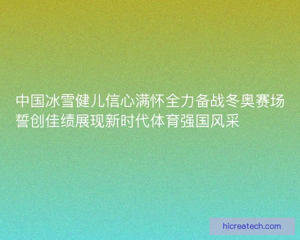 中国冰雪健儿信心满怀全力备战冬奥赛场誓创佳绩展现新时代体育强国风采⛷️🇨🇳🏅
