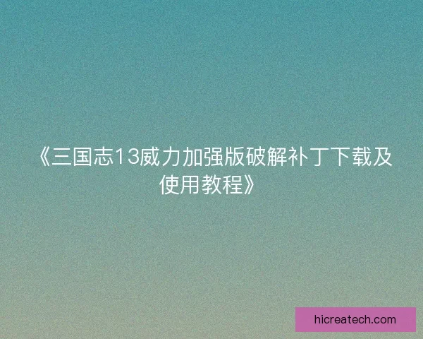 《三国志13威力加强版破解补丁下载及使用教程》