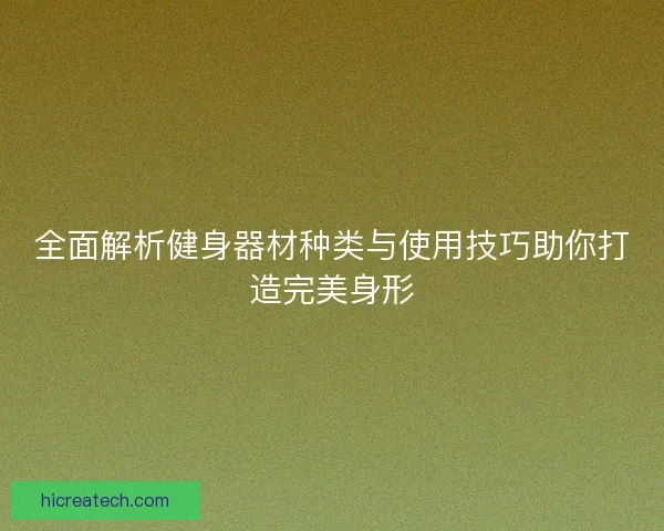 全面解析健身器材种类与使用技巧助你打造完美身形
