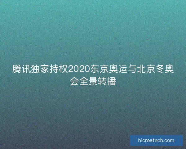 腾讯独家持权2020东京奥运与北京冬奥会全景转播