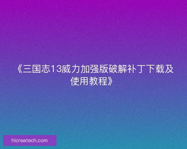 《三国志13威力加强版破解补丁下载及使用教程》