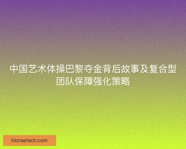 中国艺术体操巴黎夺金背后故事及复合型团队保障强化策略