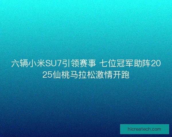 六辆小米SU7引领赛事 七位冠军助阵2025仙桃马拉松激情开跑
