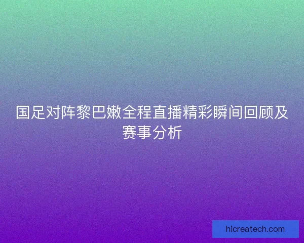 国足对阵黎巴嫩全程直播精彩瞬间回顾及赛事分析