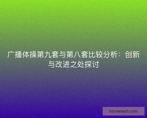 广播体操第九套与第八套比较分析：创新与改进之处探讨