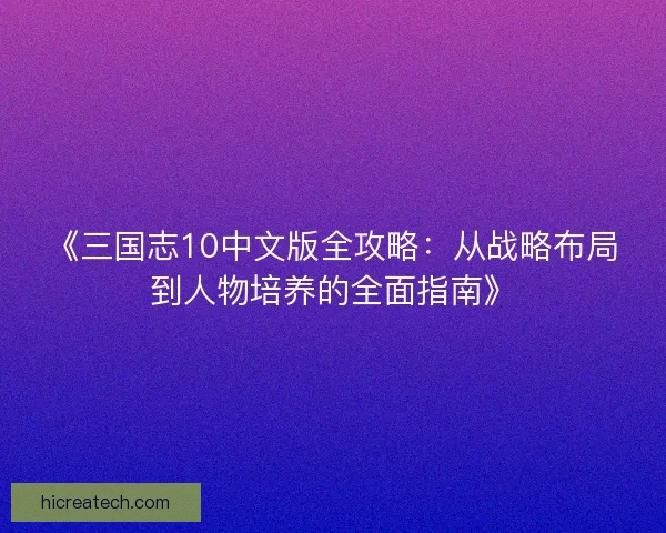 《三国志10中文版全攻略：从战略布局到人物培养的全面指南》