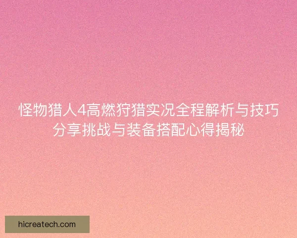 怪物猎人4高燃狩猎实况全程解析与技巧分享挑战与装备搭配心得揭秘