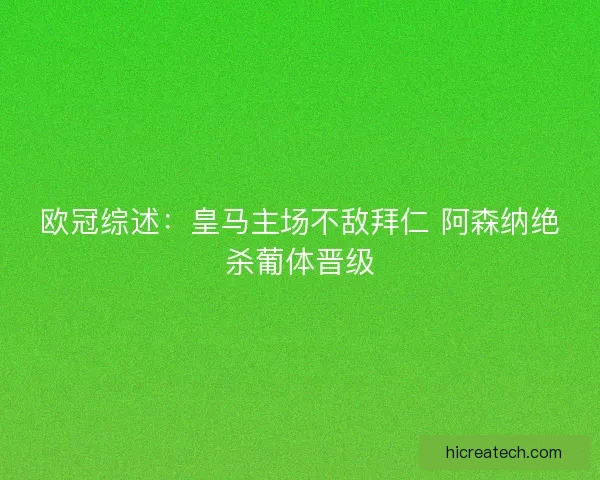 欧冠综述:皇马主场不敌拜仁 阿森纳绝杀葡体晋级 欧冠综述:皇马主场不敌拜仁 阿森纳绝杀葡体晋级