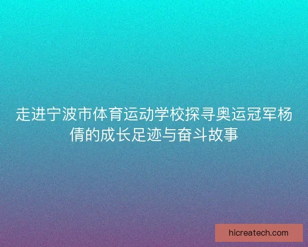 走进宁波市体育运动学校探寻奥运冠军杨倩的成长足迹与奋斗故事 走进宁波市体育运动学校探寻奥运冠军杨倩的成长足迹与奋斗故事
